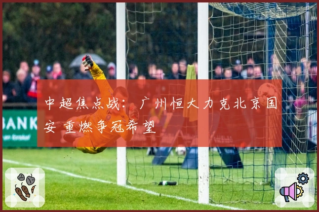 中超焦点战：广州恒大力克北京国安 重燃争冠希望