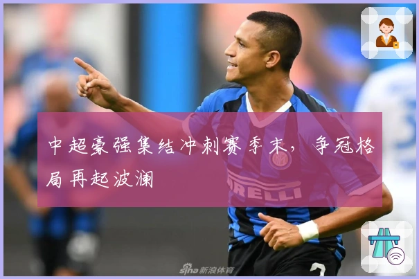 中超豪强集结冲刺赛季末，争冠格局再起波澜