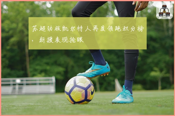 苏超劲旅凯尔特人再度领跑积分榜，新援表现抢眼