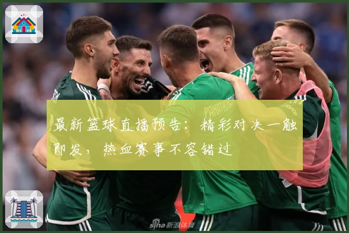 最新篮球直播预告：精彩对决一触即发，热血赛事不容错过