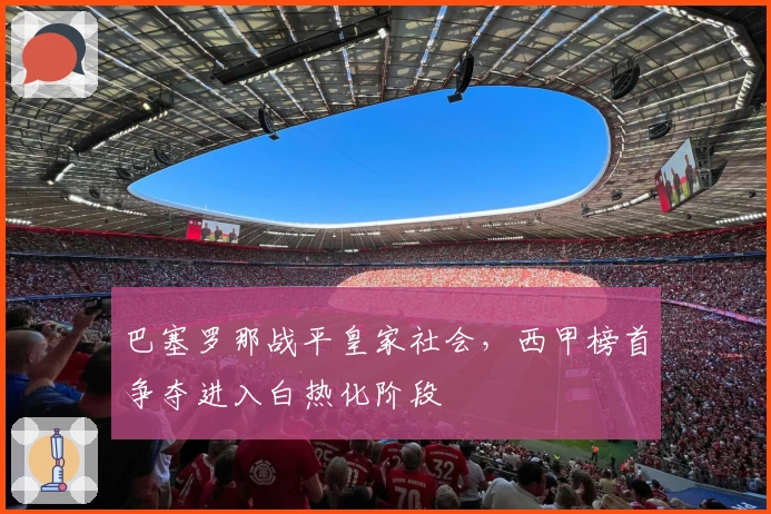 巴塞罗那战平皇家社会，西甲榜首争夺进入白热化阶段