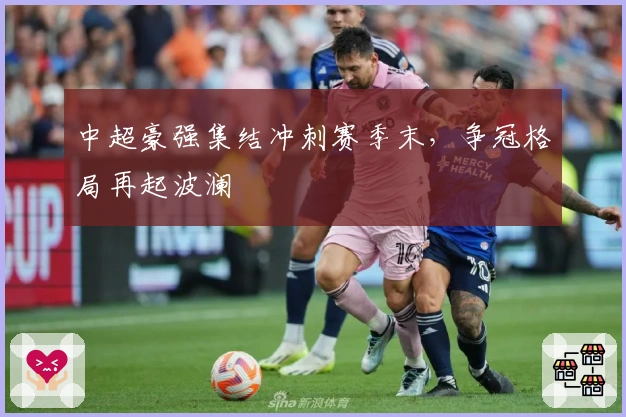 中超豪强集结冲刺赛季末，争冠格局再起波澜