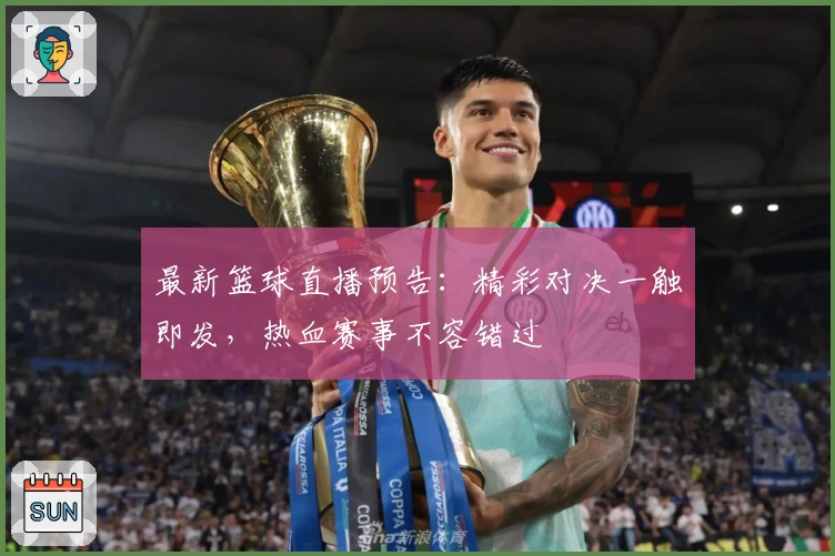 最新篮球直播预告：精彩对决一触即发，热血赛事不容错过