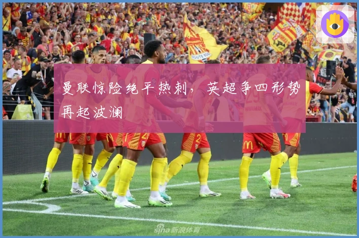 曼联惊险绝平热刺,英超争四形势再起波澜