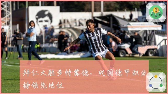 拜仁大胜多特蒙德，巩固德甲积分榜领先地位